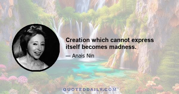 Creation which cannot express itself becomes madness.