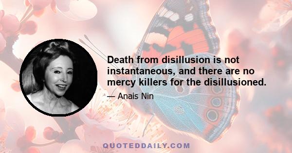 Death from disillusion is not instantaneous, and there are no mercy killers for the disillusioned.