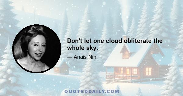 Don't let one cloud obliterate the whole sky.