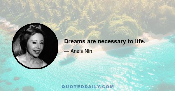 Dreams are necessary to life.