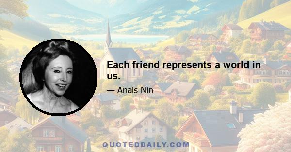 Each friend represents a world in us.