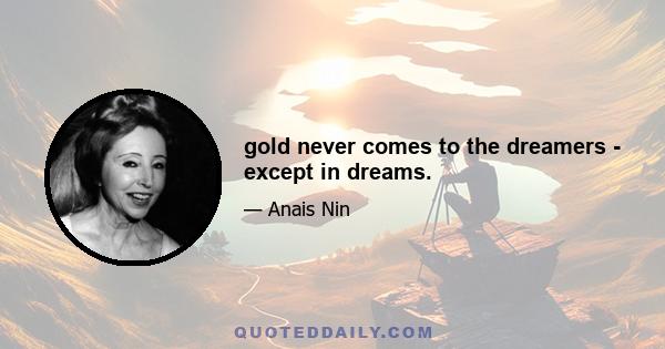 gold never comes to the dreamers - except in dreams.