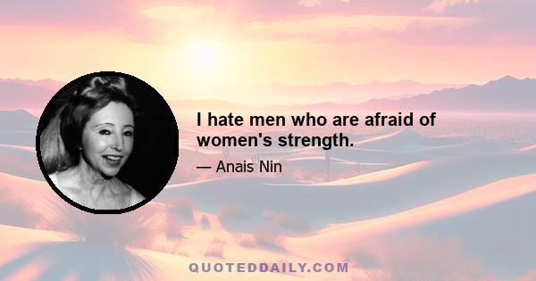 I hate men who are afraid of women's strength.