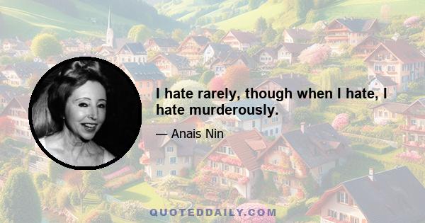 I hate rarely, though when I hate, I hate murderously.