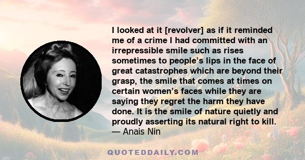 I looked at it [revolver] as if it reminded me of a crime I had committed with an irrepressible smile such as rises sometimes to people’s lips in the face of great catastrophes which are beyond their grasp, the smile