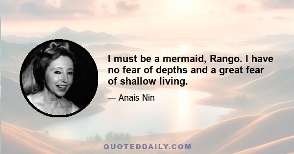 I must be a mermaid, Rango. I have no fear of depths and a great fear of shallow living.