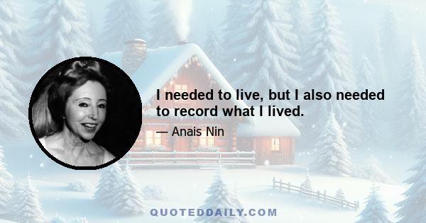 I needed to live, but I also needed to record what I lived.