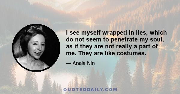 I see myself wrapped in lies, which do not seem to penetrate my soul, as if they are not really a part of me. They are like costumes.