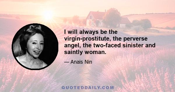 I will always be the virgin-prostitute, the perverse angel, the two-faced sinister and saintly woman.