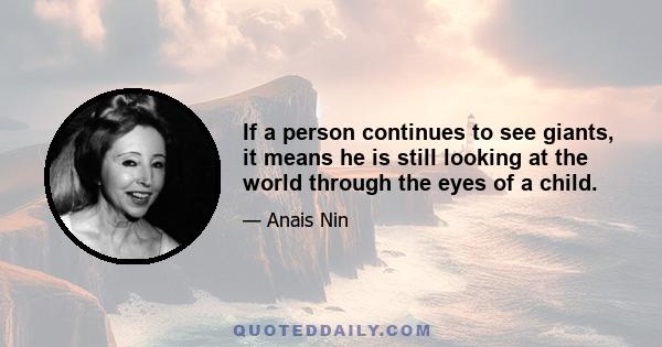 If a person continues to see giants, it means he is still looking at the world through the eyes of a child.