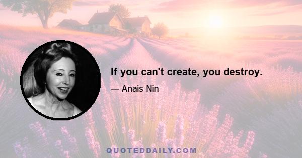 If you can't create, you destroy.