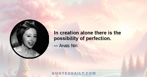 In creation alone there is the possibility of perfection.