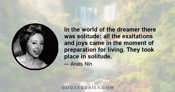 In the world of the dreamer there was solitude: all the exaltations and joys came in the moment of preparation for living. They took place in solitude.