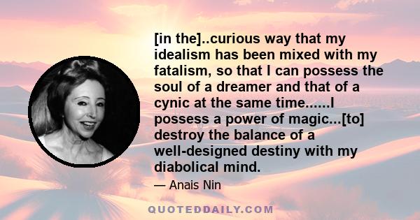 [in the]..curious way that my idealism has been mixed with my fatalism, so that I can possess the soul of a dreamer and that of a cynic at the same time......I possess a power of magic...[to] destroy the balance of a