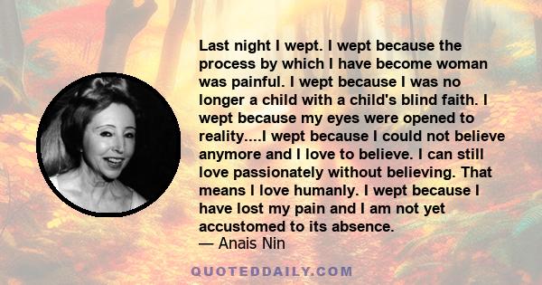 Last night I wept. I wept because the process by which I have become woman was painful. I wept because I was no longer a child with a child's blind faith. I wept because my eyes were opened to reality....I wept because