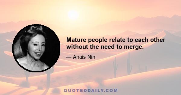 Mature people relate to each other without the need to merge.