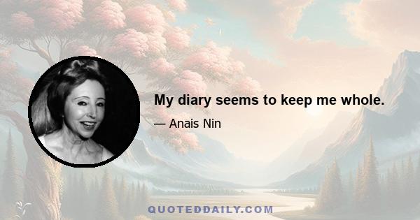 My diary seems to keep me whole.