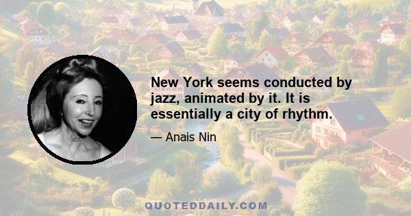 New York seems conducted by jazz, animated by it. It is essentially a city of rhythm.