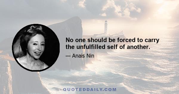 No one should be forced to carry the unfulfilled self of another.