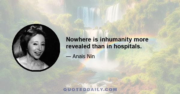 Nowhere is inhumanity more revealed than in hospitals.