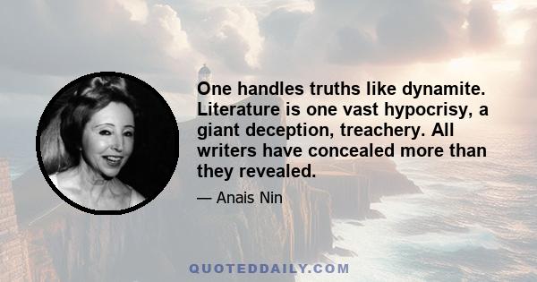 One handles truths like dynamite. Literature is one vast hypocrisy, a giant deception, treachery. All writers have concealed more than they revealed.