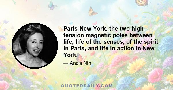 Paris-New York, the two high tension magnetic poles between life, life of the senses, of the spirit in Paris, and life in action in New York.