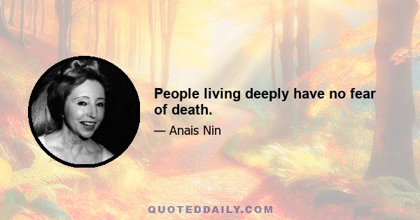 People living deeply have no fear of death.