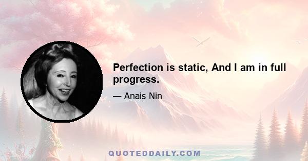 Perfection is static, And I am in full progress.