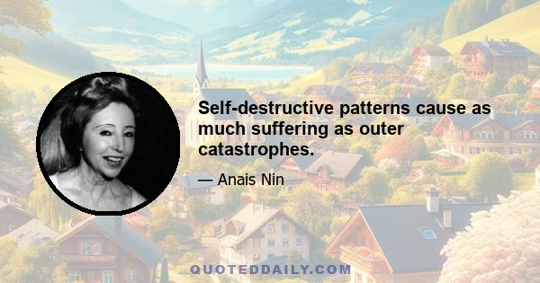 Self-destructive patterns cause as much suffering as outer catastrophes.