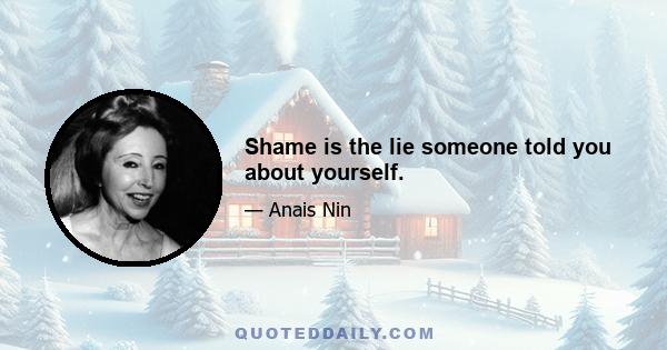 Shame is the lie someone told you about yourself.