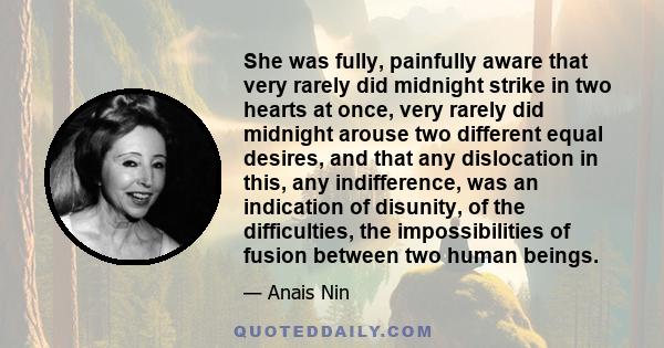 She was fully, painfully aware that very rarely did midnight strike in two hearts at once, very rarely did midnight arouse two different equal desires, and that any dislocation in this, any indifference, was an