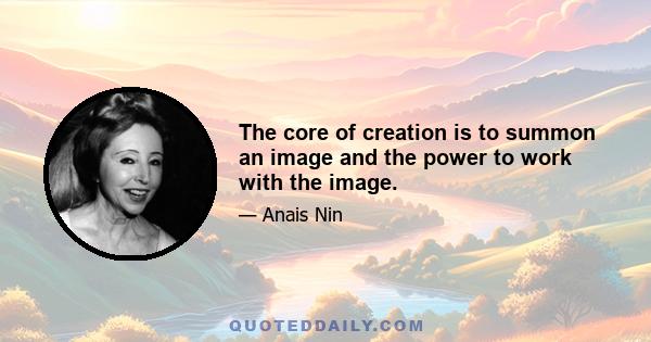 The core of creation is to summon an image and the power to work with the image.