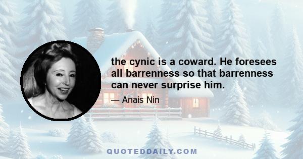 the cynic is a coward. He foresees all barrenness so that barrenness can never surprise him.