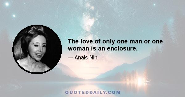 The love of only one man or one woman is an enclosure.