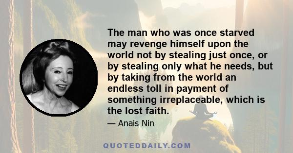 The man who was once starved may revenge himself upon the world not by stealing just once, or by stealing only what he needs, but by taking from the world an endless toll in payment of something irreplaceable, which is