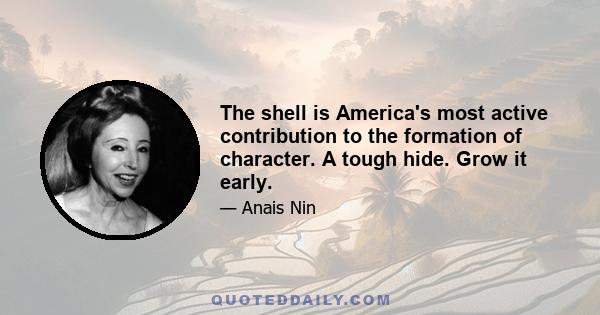 The shell is America's most active contribution to the formation of character. A tough hide. Grow it early.