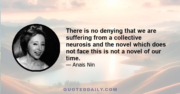 There is no denying that we are suffering from a collective neurosis and the novel which does not face this is not a novel of our time.