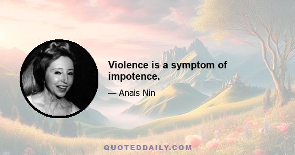 Violence is a symptom of impotence.