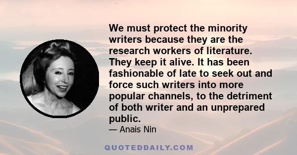 We must protect the minority writers because they are the research workers of literature. They keep it alive. It has been fashionable of late to seek out and force such writers into more popular channels, to the