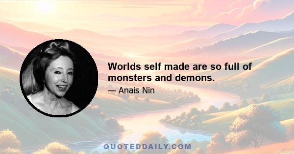 Worlds self made are so full of monsters and demons.