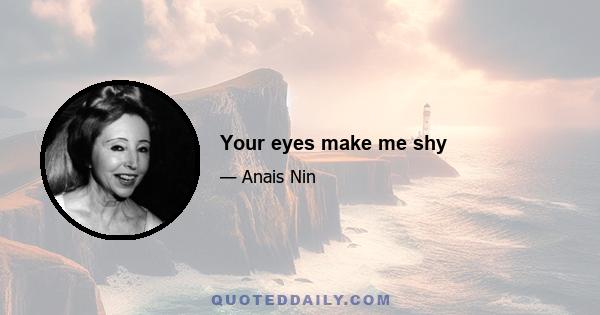 Your eyes make me shy