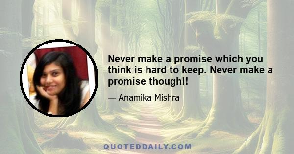 Never make a promise which you think is hard to keep. Never make a promise though!!