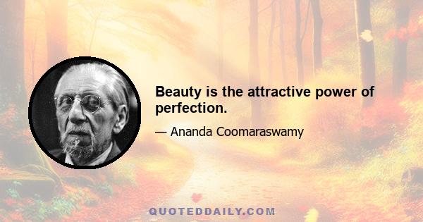 Beauty is the attractive power of perfection.