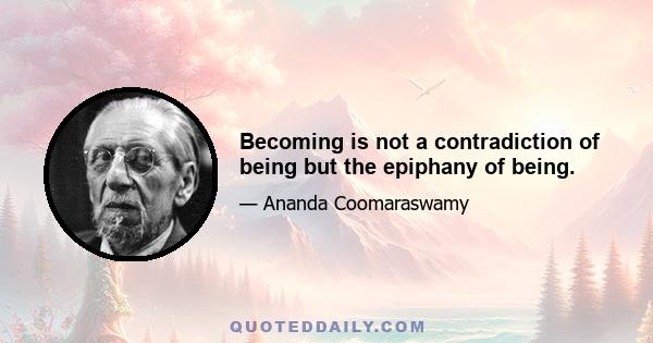 Becoming is not a contradiction of being but the epiphany of being.