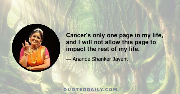 Cancer's only one page in my life, and I will not allow this page to impact the rest of my life.