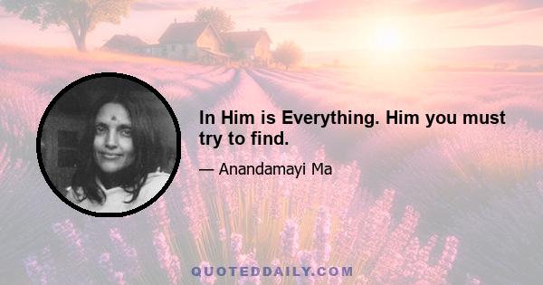 In Him is Everything. Him you must try to find.