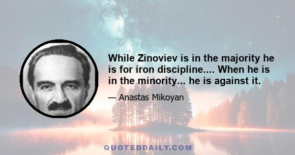 While Zinoviev is in the majority he is for iron discipline.... When he is in the minority... he is against it.