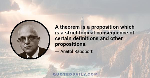 A theorem is a proposition which is a strict logical consequence of certain definitions and other propositions.