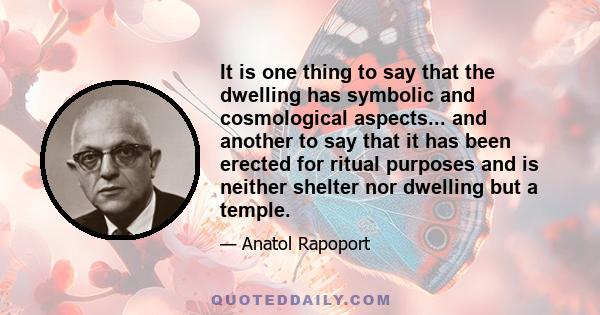 It is one thing to say that the dwelling has symbolic and cosmological aspects... and another to say that it has been erected for ritual purposes and is neither shelter nor dwelling but a temple.