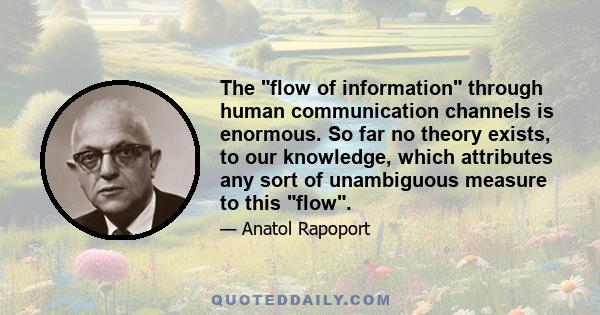 The flow of information through human communication channels is enormous. So far no theory exists, to our knowledge, which attributes any sort of unambiguous measure to this flow.